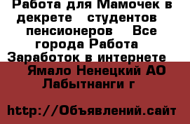 Работа для Мамочек в декрете , студентов , пенсионеров. - Все города Работа » Заработок в интернете   . Ямало-Ненецкий АО,Лабытнанги г.